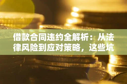北京借款合同违约全解析：从法律风险到应对策略，这些坑别再踩！