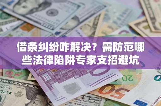 北京借条纠纷咋解决？需防范哪些法律陷阱专家支招避坑