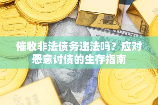 北京催收非法债务违法吗？应对恶意讨债的生存指南