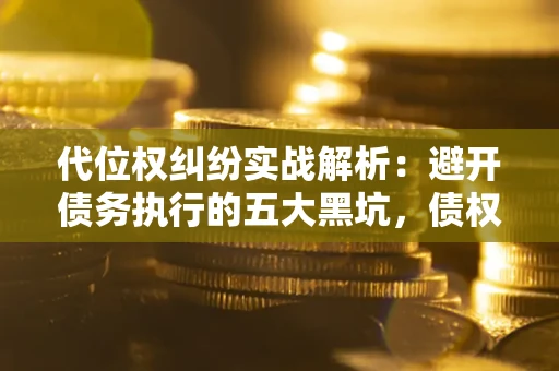 北京代位权纠纷实战解析：避开债务执行的五大黑坑，债权人必看指南