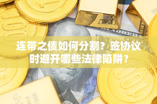 北京连带之债如何分割？签协议时避开哪些法律陷阱？