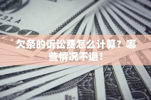 北京欠条的诉讼费怎么计算?哪些情况不退! 北京欠条的诉讼费怎么计算?哪些情况不退!