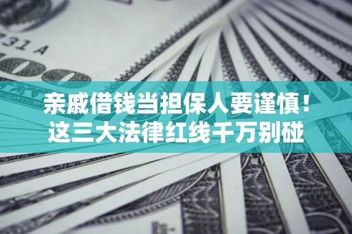 北京亲戚借钱当担保人要谨慎！这三大法律红线千万别碰
