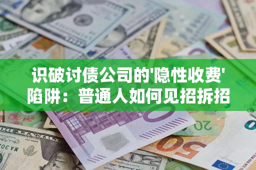 北京识破讨债公司的'隐性收费'陷阱：普通人如何见招拆招？