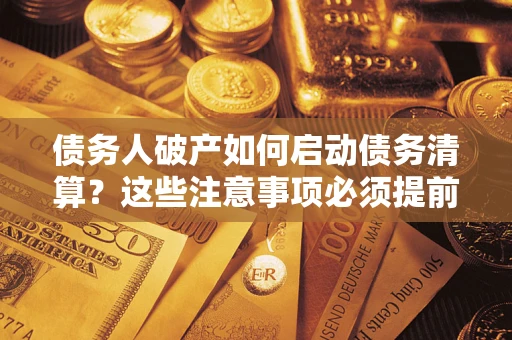 北京债务人破产如何启动债务清算？这些注意事项必须提前知道