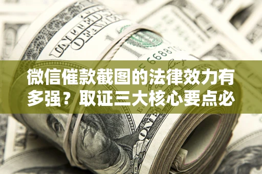 北京微信催款截图的法律效力有多强？取证三大核心要点必须知道！