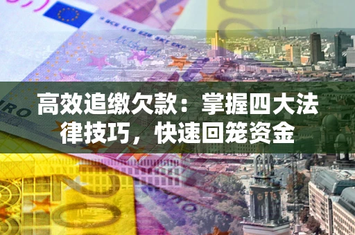 北京高效追缴欠款：掌握四大法律技巧，快速回笼资金
