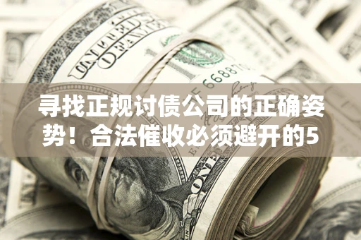 北京寻找正规讨债公司的正确姿势！合法催收必须避开的5大雷区