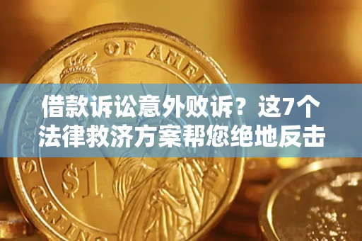 北京借款诉讼意外败诉？这7个法律救济方案帮您绝地反击！