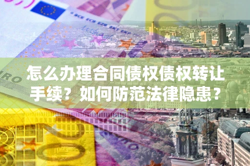 北京怎么办理合同债权债权转让手续？如何防范法律隐患？