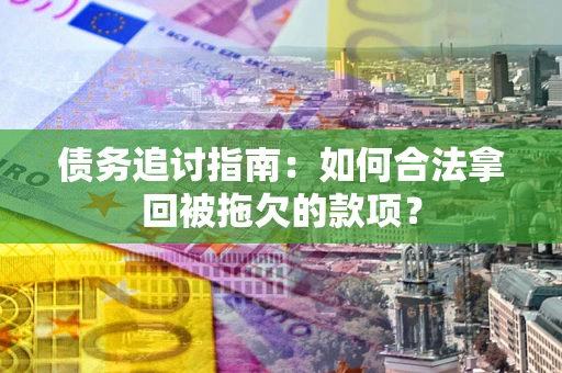北京债务追讨指南：如何合法拿回被拖欠的款项？