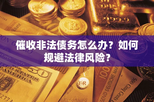 北京催收非法债务怎么办？如何规避法律风险？