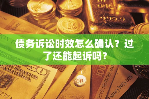 北京债务诉讼时效怎么确认？过了还能起诉吗？