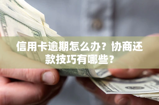 北京信用卡逾期怎么办？协商还款技巧有哪些？
