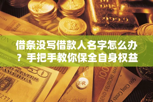 北京借条没写借款人名字怎么办？手把手教你保全自身权益