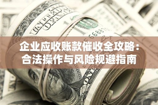 北京企业应收账款催收全攻略：合法操作与风险规避指南