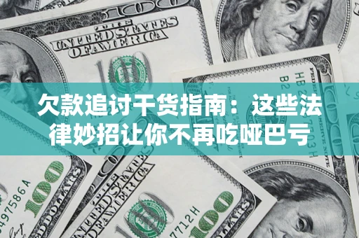 北京欠款追讨干货指南：这些法律妙招让你不再吃哑巴亏