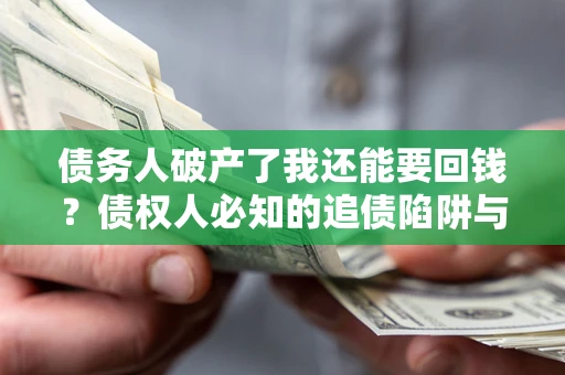 北京债务人破产了我还能要回钱？债权人必知的追债陷阱与破局之道