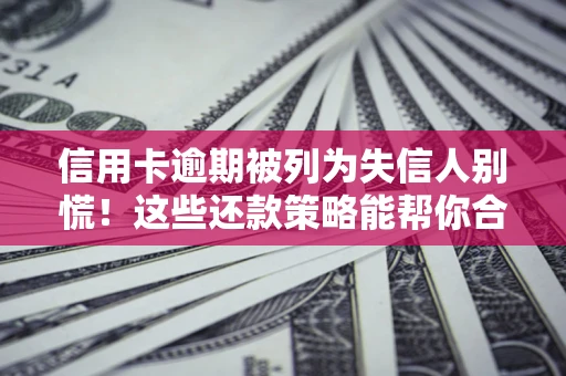 北京信用卡逾期被列为失信人别慌！这些还款策略能帮你合法止损