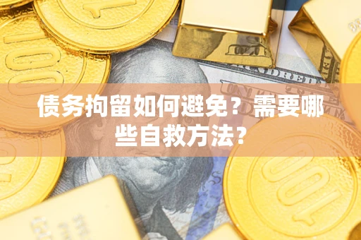 北京债务拘留如何避免？需要哪些自救方法？