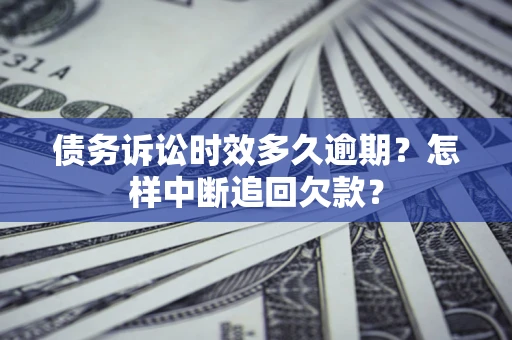 北京债务诉讼时效多久逾期？怎样中断追回欠款？