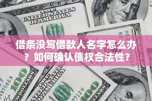 北京借条没写借款人名字怎么办？如何确认债权合法性？