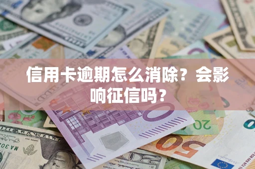 北京信用卡逾期怎么消除？会影响征信吗？