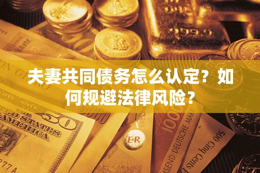 北京夫妻共同债务怎么认定？如何规避法律风险？