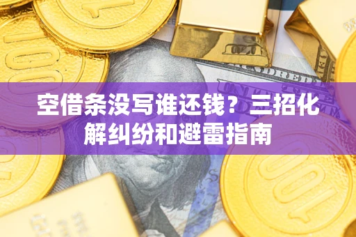 北京空借条没写谁还钱？三招化解纠纷和避雷指南