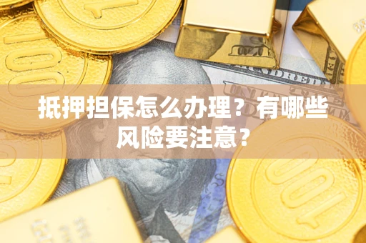北京抵押担保怎么办理？有哪些风险要注意？