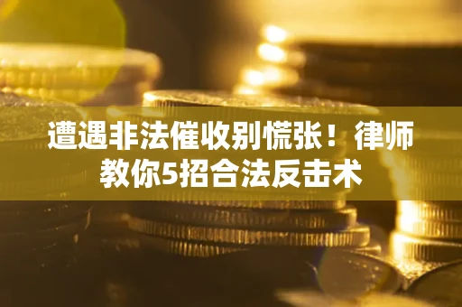 北京遭遇非法催收别慌张！律师教你5招合法反击术