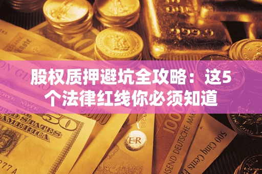 北京股权质押避坑全攻略：这5个法律红线你必须知道