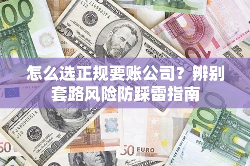 北京怎么选正规要账公司？辨别套路风险防踩雷指南