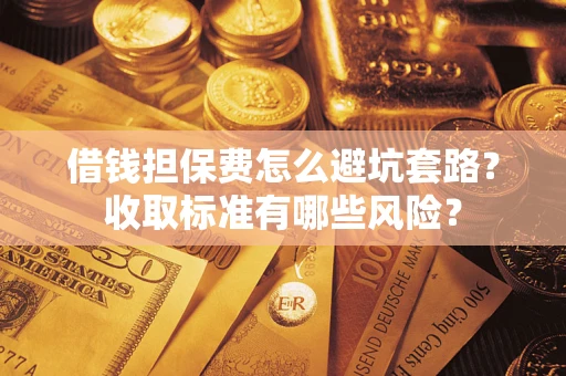 北京借钱担保费怎么避坑套路?收取标准有哪些风险? 北京借钱担保费怎么避坑套路?收取标准有哪些风险?