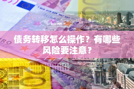 北京债务转移怎么操作？有哪些风险要注意？