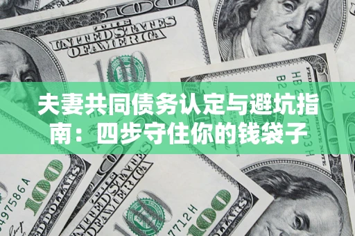北京夫妻共同债务认定与避坑指南：四步守住你的钱袋子