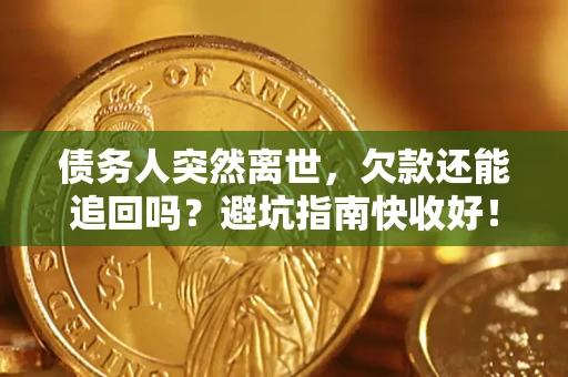 北京债务人突然离世，欠款还能追回吗？避坑指南快收好！