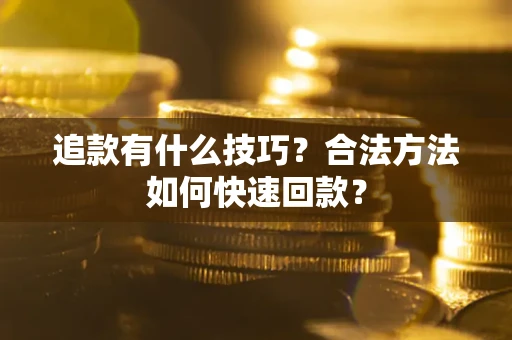 北京追款有什么技巧？合法方法如何快速回款？