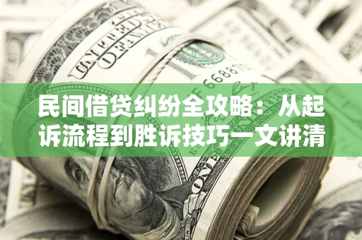 北京民间借贷纠纷全攻略：从起诉流程到胜诉技巧一文讲清