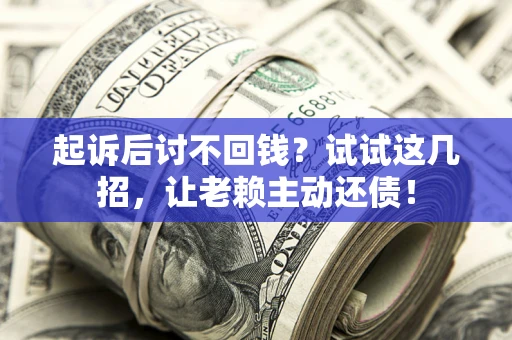 北京起诉后讨不回钱？试试这几招，让老赖主动还债！