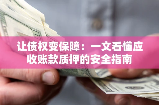 北京让债权变保障：一文看懂应收账款质押的安全指南
