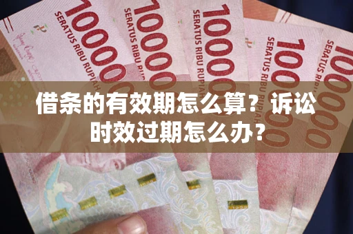 北京借条的有效期怎么算？诉讼时效过期怎么办？