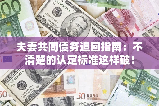 北京夫妻共同债务追回指南：不清楚的认定标准这样破！