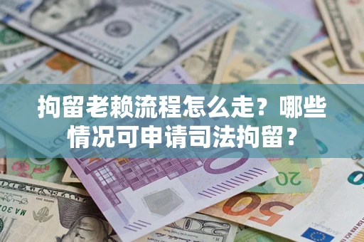 北京拘留老赖流程怎么走？哪些情况可申请司法拘留？