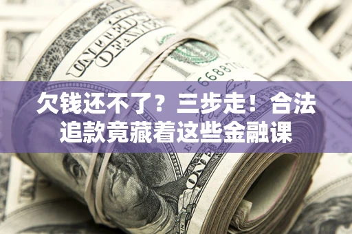 北京欠钱还不了？三步走！合法追款竟藏着这些金融课