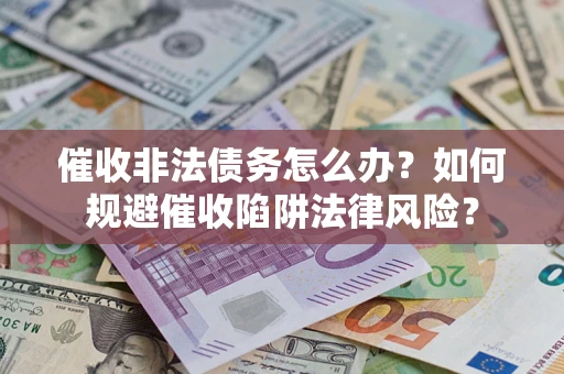 北京催收非法债务怎么办？如何规避催收陷阱法律风险？