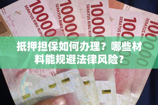 北京抵押担保如何办理？哪些材料能规避法律风险？