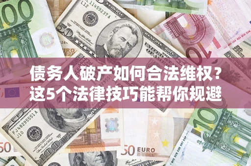 北京债务人破产如何合法维权？这5个法律技巧能帮你规避风险