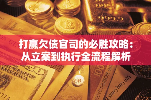 北京打赢欠债官司的必胜攻略：从立案到执行全流程解析