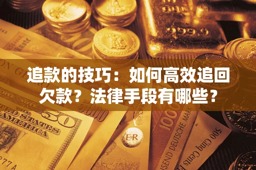 北京追款的技巧：如何高效追回欠款？法律手段有哪些？